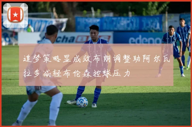 追梦策略显成效布朗调整助阿尔瓦拉多减轻布伦森控球压力