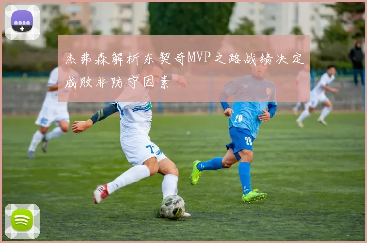 杰弗森解析东契奇MVP之路战绩决定成败非防守因素