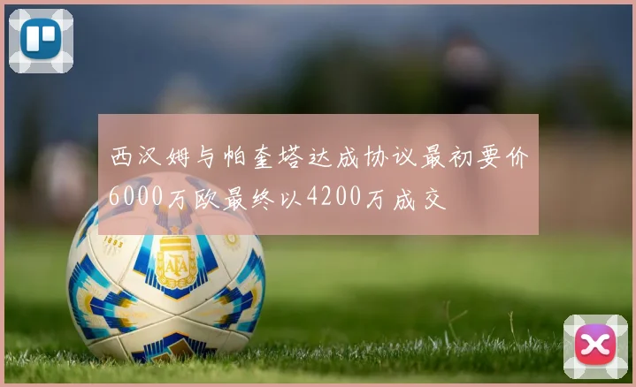 西汉姆与帕奎塔达成协议最初要价6000万欧最终以4200万成交