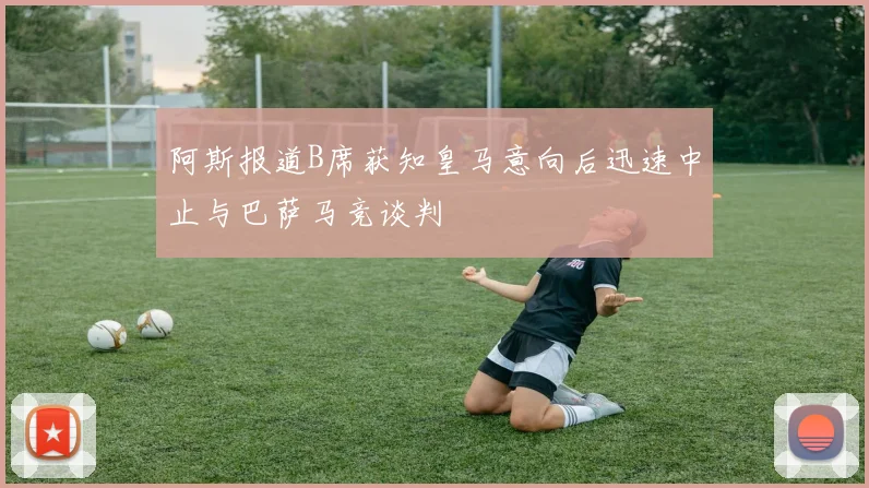 阿斯报道B席获知皇马意向后迅速中止与巴萨马竞谈判