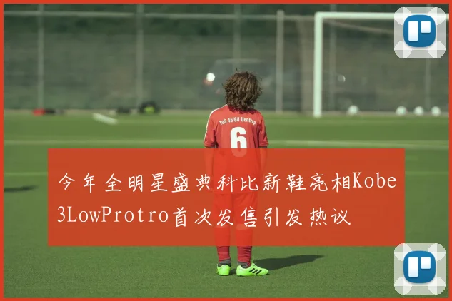 今年全明星盛典科比新鞋亮相Kobe3LowProtro首次发售引发热议
