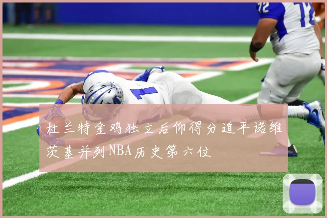 杜兰特金鸡独立后仰得分追平诺维茨基并列NBA历史第六位