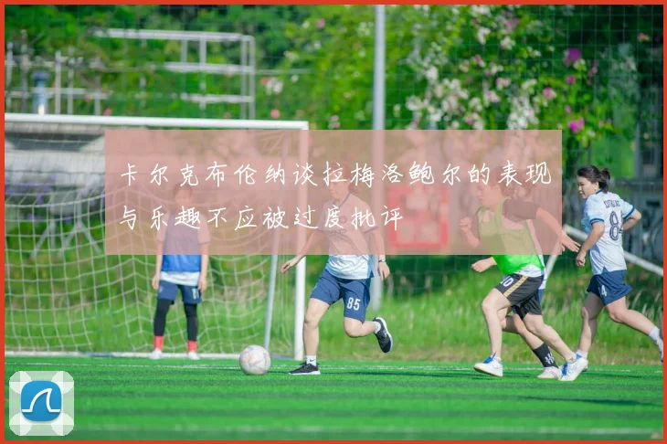 卡尔克布伦纳谈拉梅洛鲍尔的表现与乐趣不应被过度批评