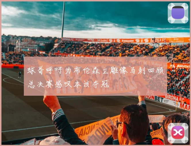 球哥呼吁为布伦森立雕像马刺回顾总决赛感叹本该夺冠