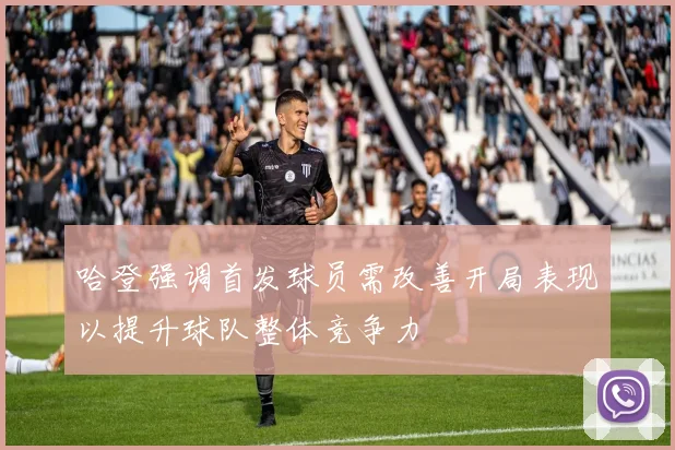 哈登强调首发球员需改善开局表现以提升球队整体竞争力