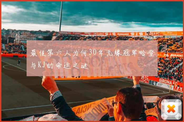 最佳第六人为何30年无缘冠军哈登与KJ的命运之谜