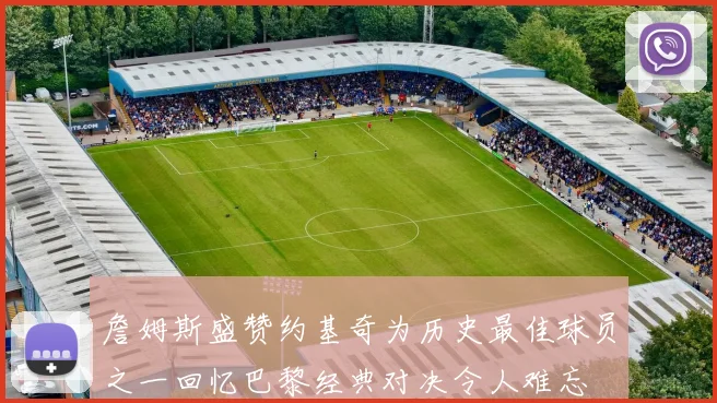 詹姆斯盛赞约基奇为历史最佳球员之一回忆巴黎经典对决令人难忘